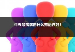 牛五号病病用什么药治疗好?