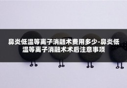 鼻炎低温等离子消融术费用多少-鼻炎低温等离子消融术术后注意事项