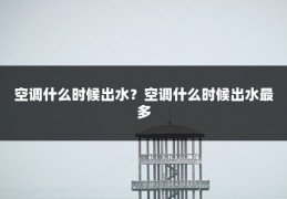 空调什么时候出水?空调什么时候出水最多