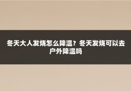 冬天大人发烧怎么降温?冬天发烧可以去户外降温吗