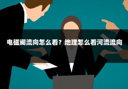 电磁阀流向怎么看？地理怎么看河流流向