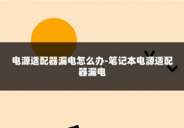 电源适配器漏电怎么办-笔记本电源适配器漏电