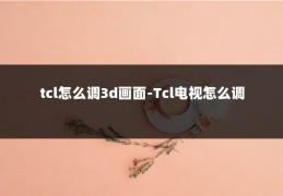 tcl怎么调3d画面-Tcl电视怎么调