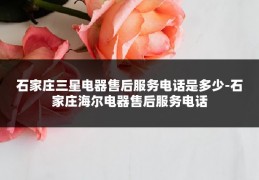 石家庄三星电器售后服务电话是多少-石家庄海尔电器售后服务电话