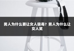 男人为什么要让女人吸毒?男人为什么让女人笑