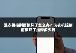 洗衣机控制面板坏了怎么办？洗衣机控制面板坏了维修多少钱
