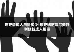 瑞芝清成人用量多少-康芝瑞芝清尼美舒利颗粒成人用量
