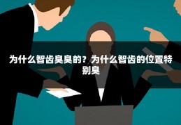 为什么智齿臭臭的？为什么智齿的位置特别臭