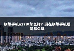 联想手机a278t怎么样？现在联想手机质量怎么样
