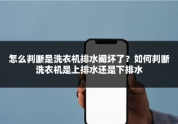 怎么判断是洗衣机排水阀坏了？如何判断洗衣机是上排水还是下排水