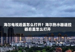 海尔电视后盖怎么打开？海尔热水器遥控器后盖怎么打开