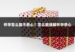 怀孕怎么能不恶心?怎么能缓解怀孕恶心