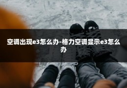 空调出现e3怎么办-格力空调显示e3怎么办