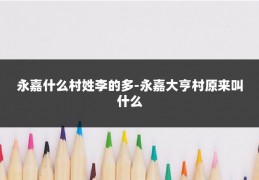 永嘉什么村姓李的多-永嘉大亨村原来叫什么