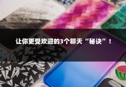 让你更受欢迎的3个聊天“秘诀”！