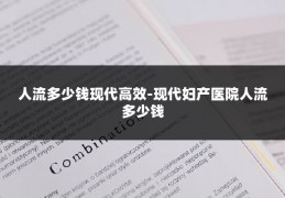 人流多少钱现代高效-现代妇产医院人流多少钱