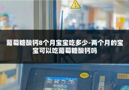 葡萄糖酸钙8个月宝宝吃多少-两个月的宝宝可以吃葡萄糖酸钙吗