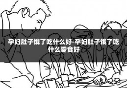 孕妇肚子饿了吃什么好-孕妇肚子饿了吃什么零食好