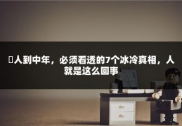 ​人到中年，必须看透的7个冰冷真相，人就是这么回事