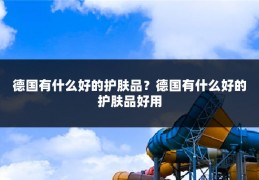 德国有什么好的护肤品?德国有什么好的护肤品好用