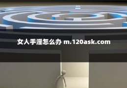 女人手淫怎么办 m.120ask.com