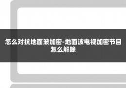 怎么对抗地面波加密-地面波电视加密节目怎么解除