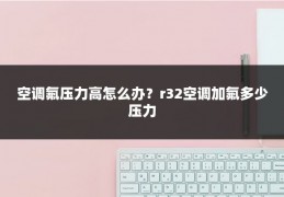 空调氟压力高怎么办？r32空调加氟多少压力