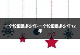 一个轮回是多少年-一个轮回是多少年12年