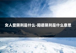 女人受阴刑是什么-阳德阴刑是什么意思