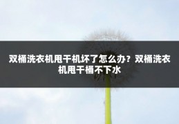 双桶洗衣机甩干机坏了怎么办？双桶洗衣机甩干桶不下水
