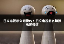 日立电视怎么切换tv?日立电视怎么切换电视频道