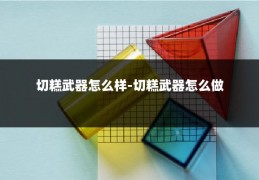 切糕武器怎么样-切糕武器怎么做