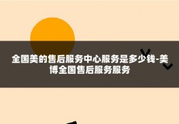 全国美的售后服务中心服务是多少钱-美博全国售后服务服务