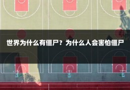 世界为什么有僵尸?为什么人会害怕僵尸
