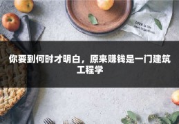 你要到何时才明白，原来赚钱是一门建筑工程学