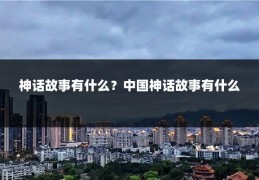 神话故事有什么？中国神话故事有什么