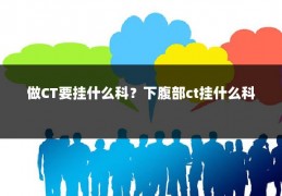 做CT要挂什么科？下腹部ct挂什么科