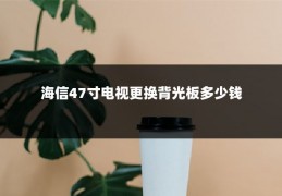 海信47寸电视更换背光板多少钱
