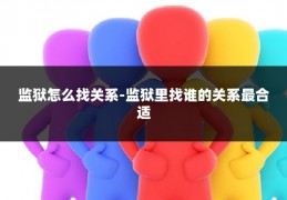 监狱怎么找关系-监狱里找谁的关系最合适