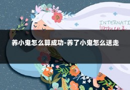 养小鬼怎么算成功-养了小鬼怎么送走