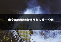南宁美的维修电话是多少钱一个月