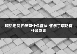 喂奶期间怀孕有什么症状-怀孕了喂奶有什么影响