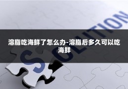 溶脂吃海鲜了怎么办-溶脂后多久可以吃海鲜
