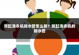 双缸洗衣机排水管怎么拆？双缸洗衣机的排水管
