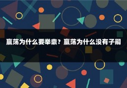 嬴荡为什么要举鼎？嬴荡为什么没有子嗣