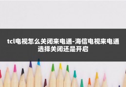 tcl电视怎么关闭来电通-海信电视来电通选择关闭还是开启