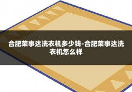 合肥荣事达洗衣机多少钱-合肥荣事达洗衣机怎么样