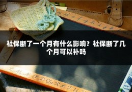 社保断了一个月有什么影响?社保断了几个月可以补吗