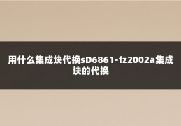 用什么集成块代换sD6861-fz2002a集成块的代换