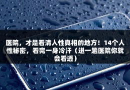 医院，才是看清人性真相的地方！14个人性秘密，看完一身冷汗（进一趟医院你就会看透）